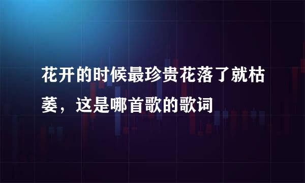 花开的时候最珍贵花落了就枯萎，这是哪首歌的歌词