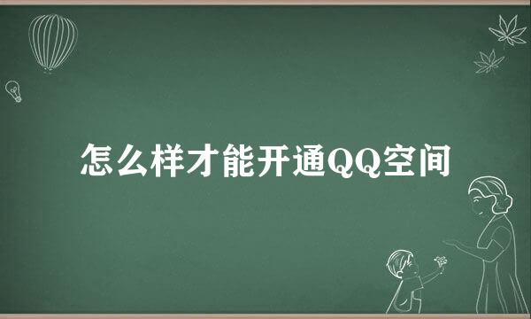 怎么样才能开通QQ空间