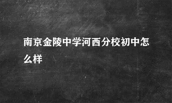 南京金陵中学河西分校初中怎么样