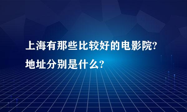 上海有那些比较好的电影院?地址分别是什么?