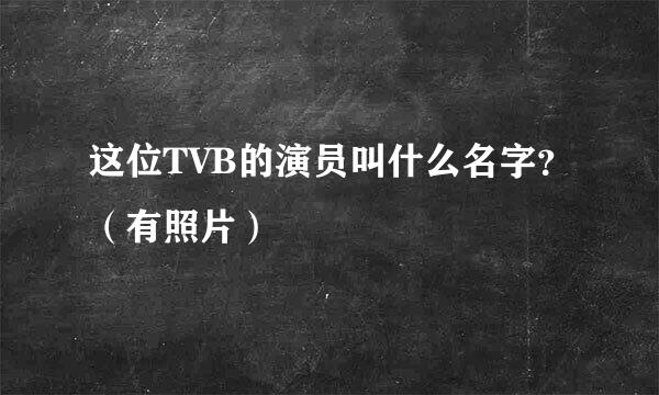 这位TVB的演员叫什么名字？（有照片）