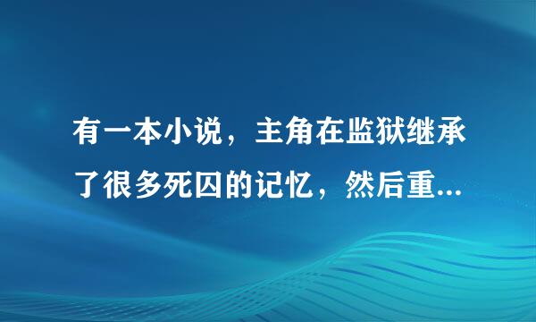 有一本小说，主角在监狱继承了很多死囚的记忆，然后重生了。在别人身体里重生的！这本书叫什么