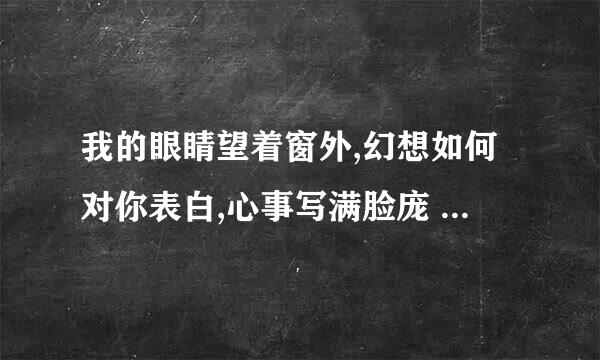 我的眼睛望着窗外,幻想如何对你表白,心事写满脸庞 （歌名是什么？）