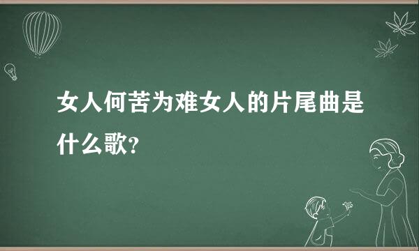 女人何苦为难女人的片尾曲是什么歌？