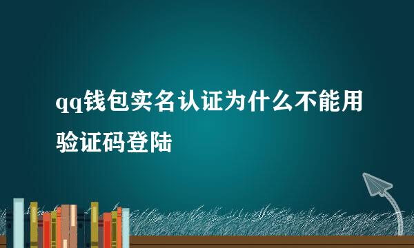 qq钱包实名认证为什么不能用验证码登陆