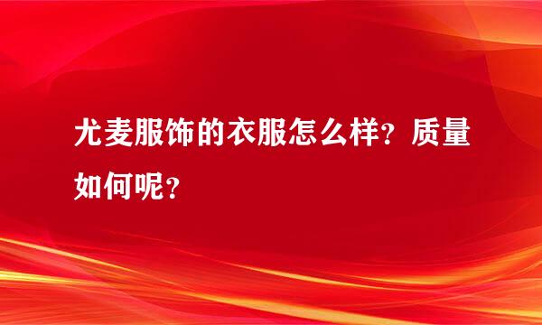 尤麦服饰的衣服怎么样？质量如何呢？