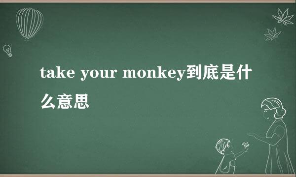 take your monkey到底是什么意思