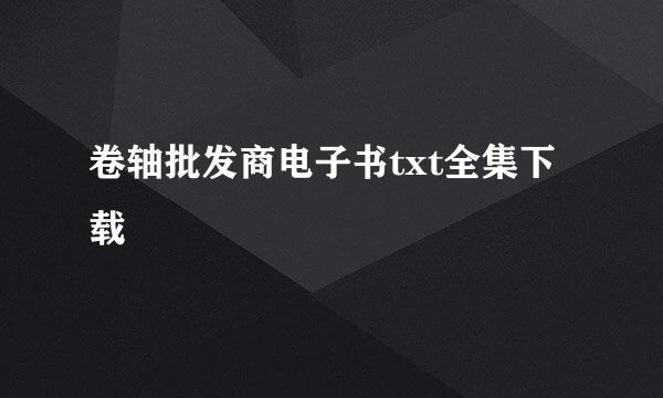 卷轴批发商电子书txt全集下载