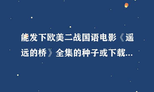 能发下欧美二战国语电影《遥远的桥》全集的种子或下载链接么？