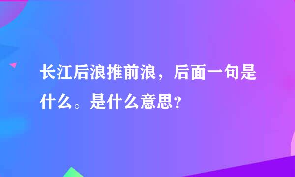 长江后浪推前浪，后面一句是什么。是什么意思？