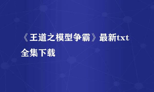 《王道之模型争霸》最新txt全集下载