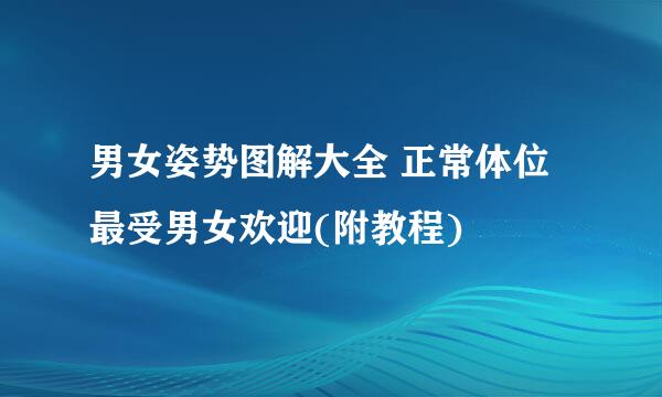 男女姿势图解大全 正常体位最受男女欢迎(附教程)