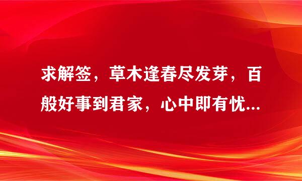 求解签，草木逢春尽发芽，百般好事到君家，心中即有忧疑事，胜似云开见月花，此签什么意思，好不好，学业