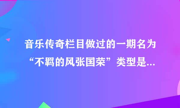 音乐传奇栏目做过的一期名为“不羁的风张国荣”类型是不是电视纪录片？