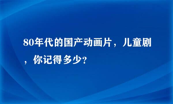 80年代的国产动画片，儿童剧，你记得多少？