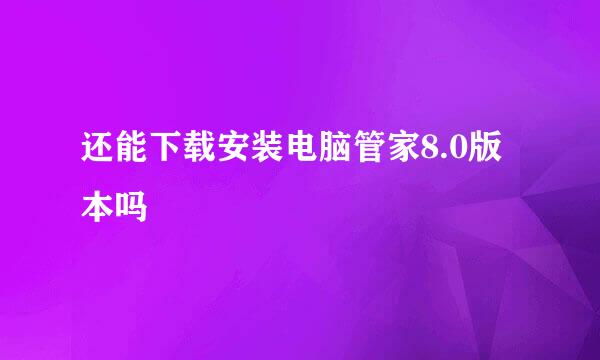 还能下载安装电脑管家8.0版本吗