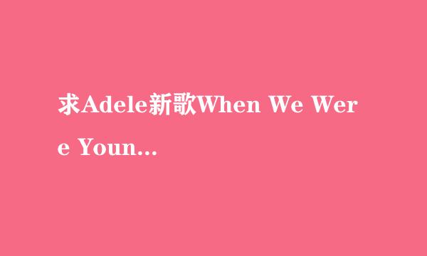 求Adele新歌When We Were Young中文翻译