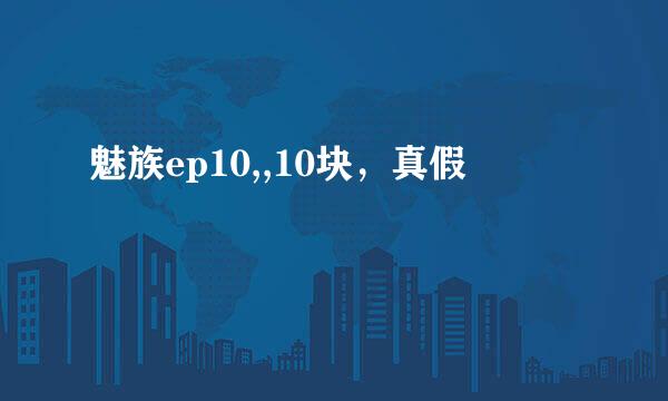 魅族ep10,,10块，真假