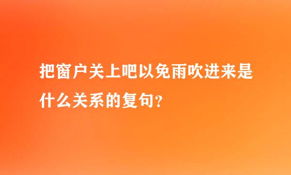 把窗户关上吧以免雨吹进来是什么关系的复句？