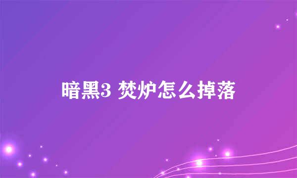 暗黑3 焚炉怎么掉落