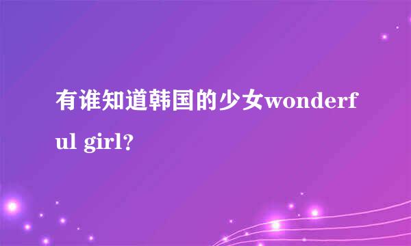 有谁知道韩国的少女wonderful girl？