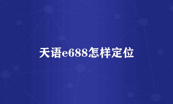 天语e688怎样定位