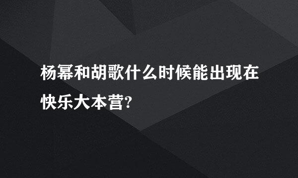 杨幂和胡歌什么时候能出现在快乐大本营?