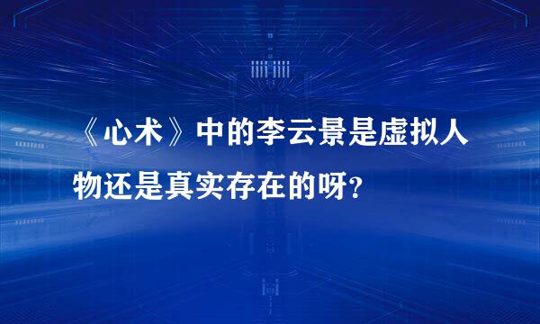 《心术》中的李云景是虚拟人物还是真实存在的呀？