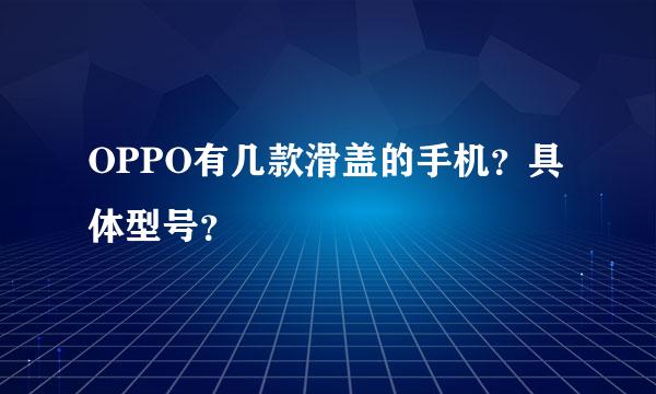 OPPO有几款滑盖的手机？具体型号？