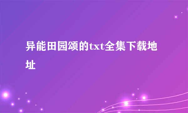 异能田园颂的txt全集下载地址