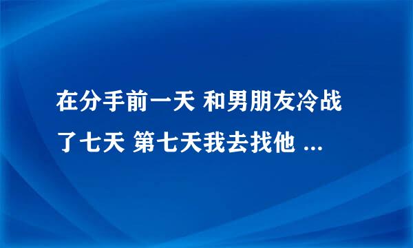 在分手前一天 和男朋友冷战了七天 第七天我去找他 想和他一起去玩 他没给我机会分手了 还能复合嘛？