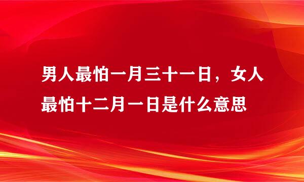 男人最怕一月三十一日，女人最怕十二月一日是什么意思