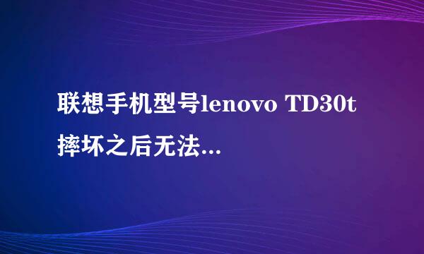 联想手机型号lenovo TD30t 摔坏之后无法开机怎么办