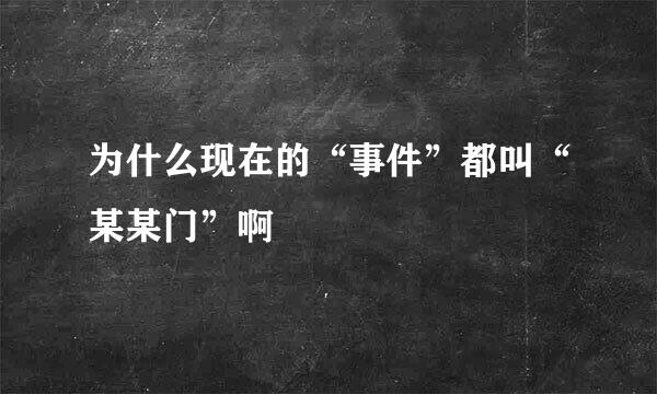 为什么现在的“事件”都叫“某某门”啊