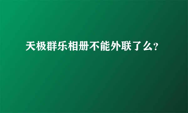 天极群乐相册不能外联了么？