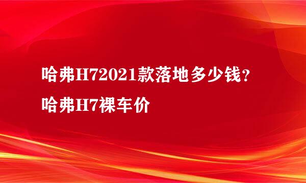 哈弗H72021款落地多少钱？哈弗H7裸车价