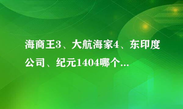 海商王3、大航海家4、东印度公司、纪元1404哪个好玩些？还有没有别的古代海战游戏，求推荐（偏向海战）！