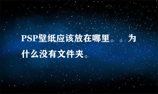 PSP壁纸应该放在哪里。。为什么没有文件夹。