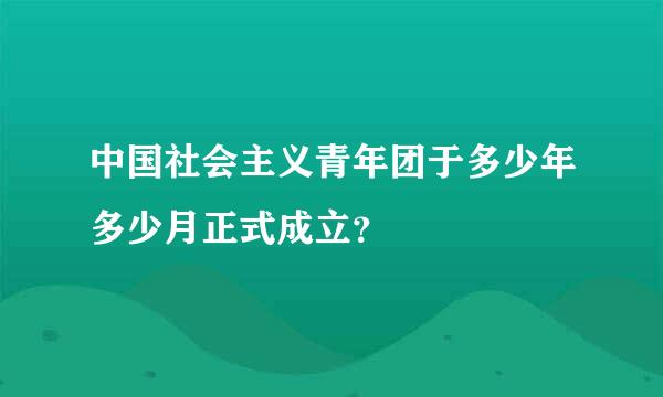 中国社会主义青年团于多少年多少月正式成立？