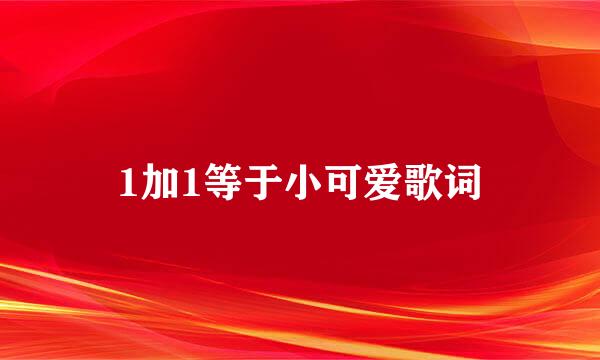 1加1等于小可爱歌词