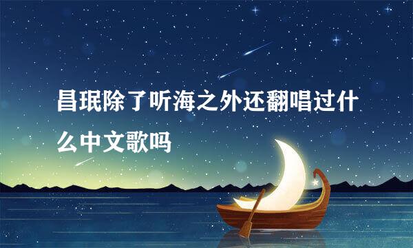 昌珉除了听海之外还翻唱过什么中文歌吗