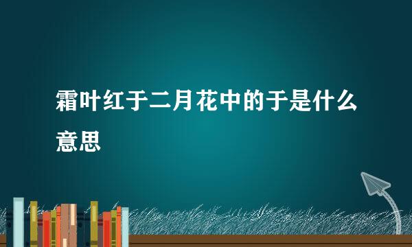 霜叶红于二月花中的于是什么意思