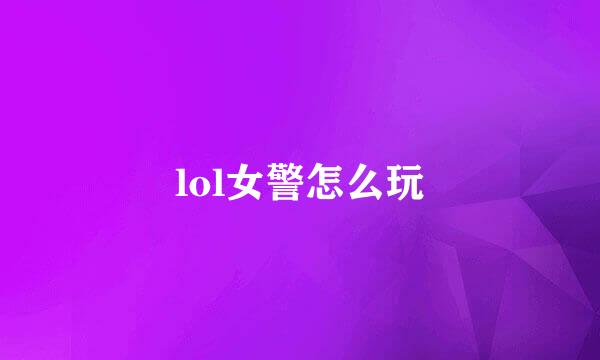 lol女警怎么玩