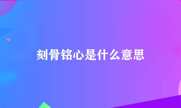 刻骨铭心是什么意思