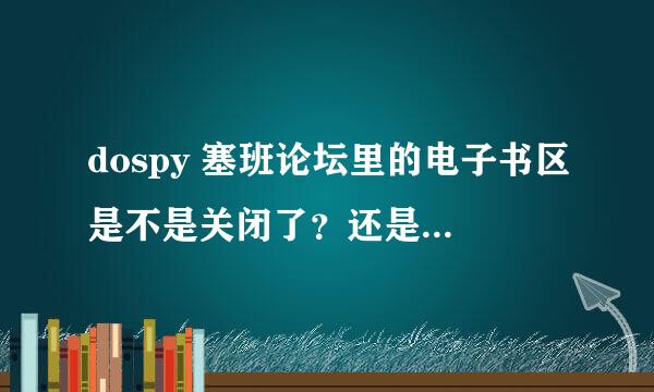 dospy 塞班论坛里的电子书区是不是关闭了？还是怎么回事，怎么访问不了呀