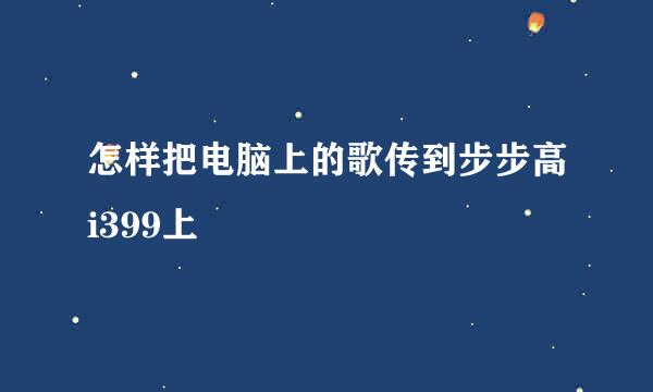 怎样把电脑上的歌传到步步高i399上