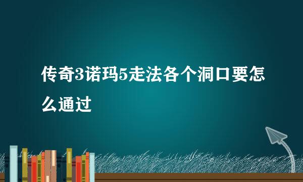 传奇3诺玛5走法各个洞口要怎么通过