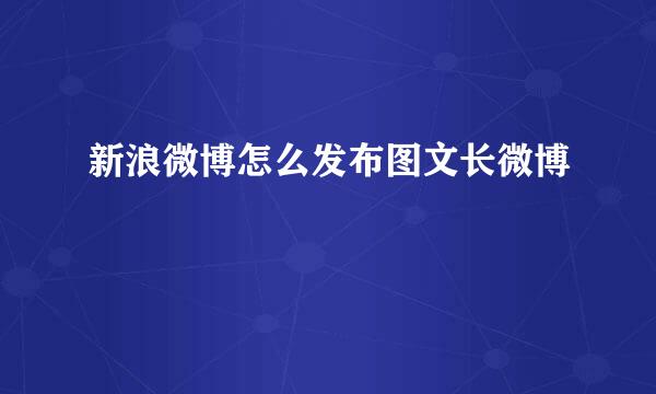 新浪微博怎么发布图文长微博