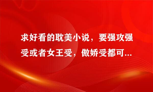 求好看的耽美小说，要强攻强受或者女王受，傲娇受都可以，不要小白文！