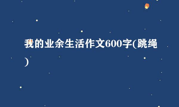 我的业余生活作文600字(跳绳)